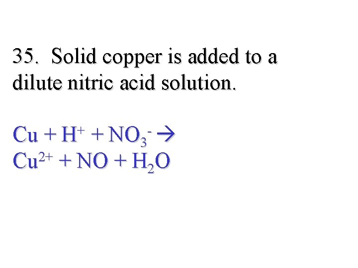 35. Solid copper is added to a dilute nitric acid solution. Cu + H+