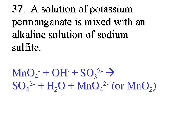 37. A solution of potassium permanganate is mixed with an alkaline solution of sodium