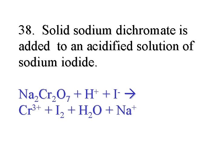 38. Solid sodium dichromate is added to an acidified solution of sodium iodide. Na