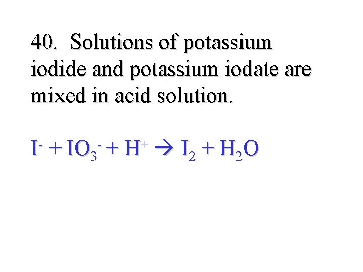40. Solutions of potassium iodide and potassium iodate are mixed in acid solution. I