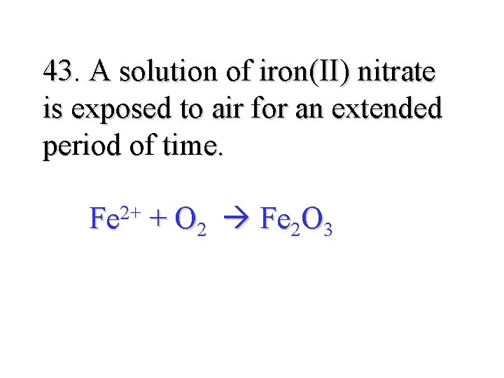 43. 43 A solution of iron(II) nitrate is exposed to air for an extended