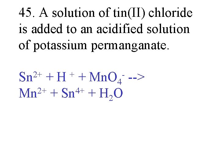 45. A solution of tin(II) chloride is added to an acidified solution of potassium