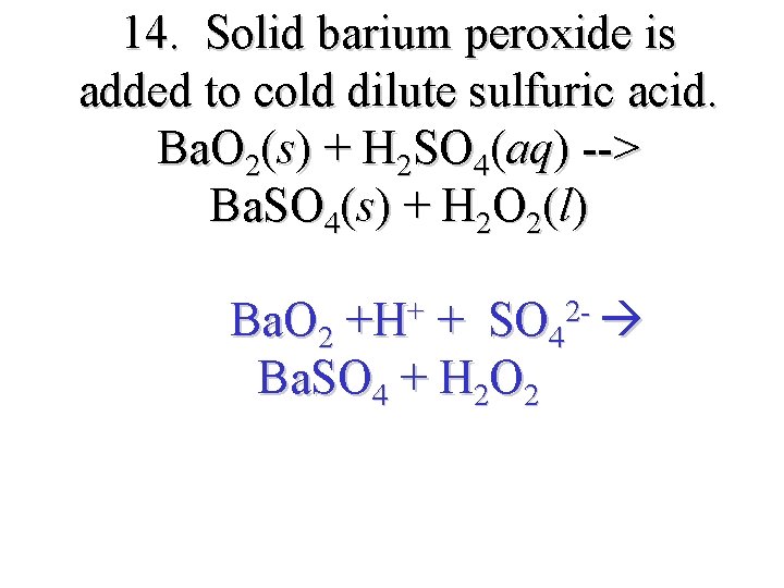 14. Solid barium peroxide is added to cold dilute sulfuric acid. Ba. O 2(s)