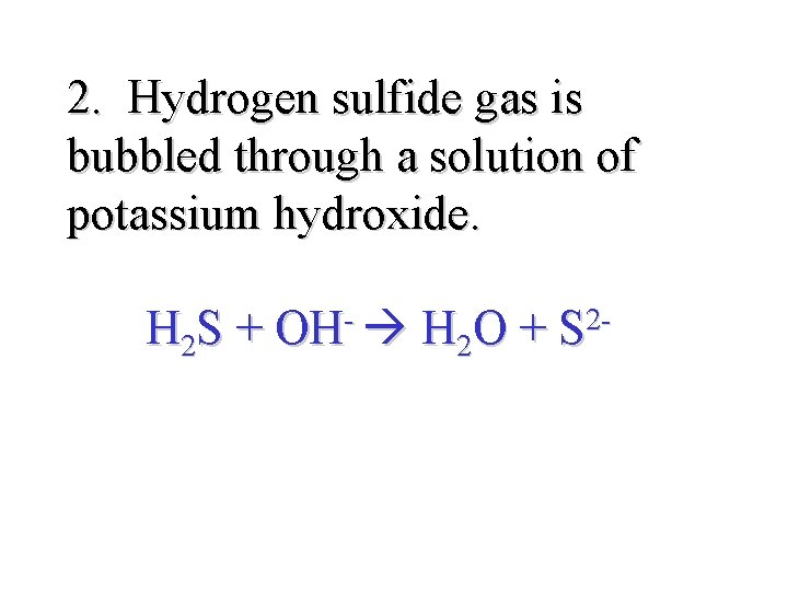 2. Hydrogen sulfide gas is bubbled through a solution of potassium hydroxide. H 2