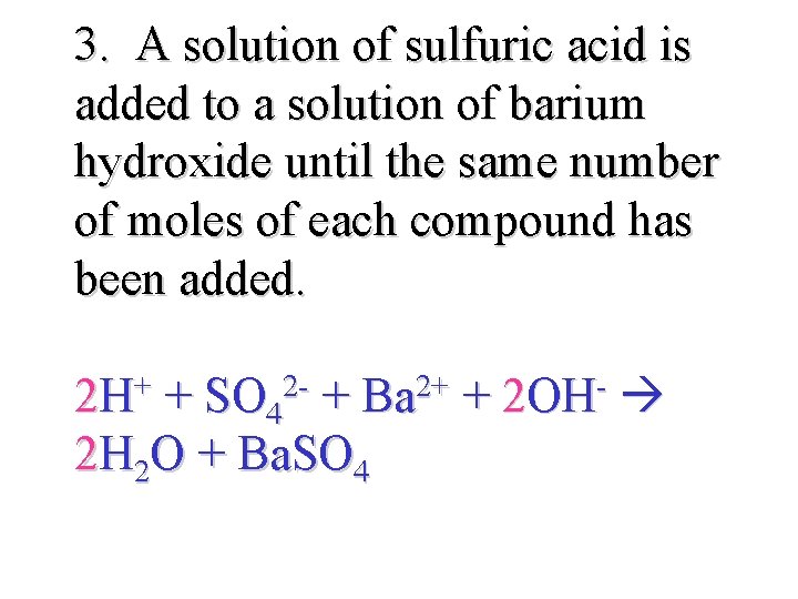 3. A solution of sulfuric acid is added to a solution of barium hydroxide