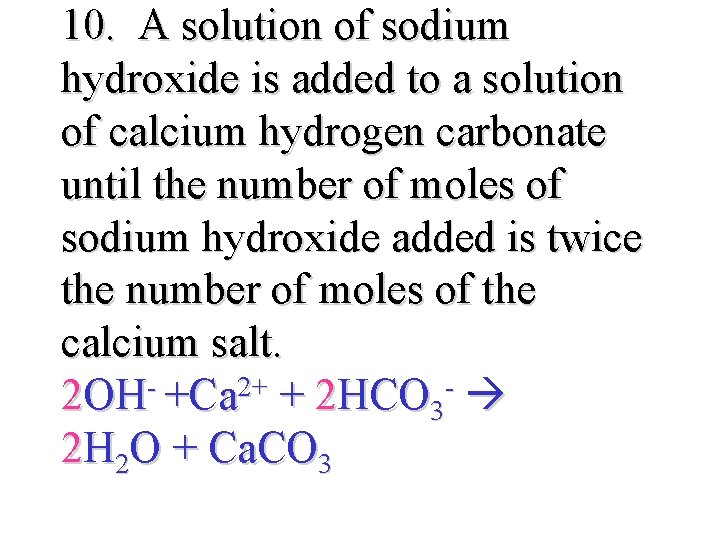 10. A solution of sodium hydroxide is added to a solution of calcium hydrogen