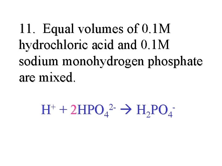 11. Equal volumes of 0. 1 M hydrochloric acid and 0. 1 M sodium