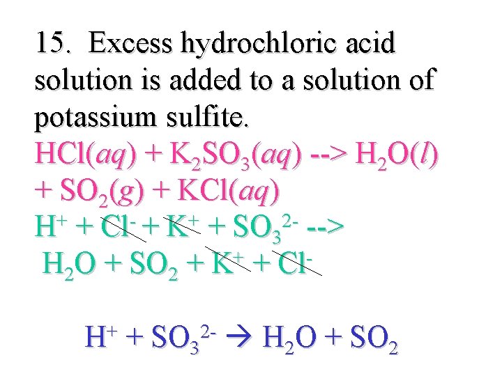 15. Excess hydrochloric acid solution is added to a solution of potassium sulfite. HCl(aq)