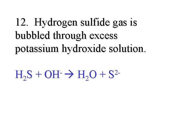 12. Hydrogen sulfide gas is bubbled through excess potassium hydroxide solution. H 2 S