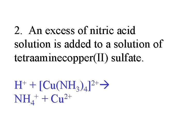 2. An excess of nitric acid solution is added to a solution of tetraaminecopper(II)
