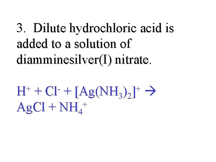 3. Dilute hydrochloric acid is added to a solution of diamminesilver(I) nitrate. H+ +