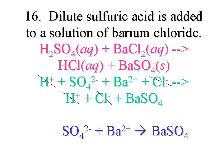 16. Dilute sulfuric acid is added to a solution of barium chloride. H 2