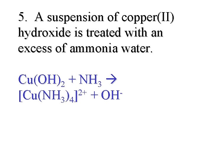 5. A suspension of copper(II) hydroxide is treated with an excess of ammonia water.