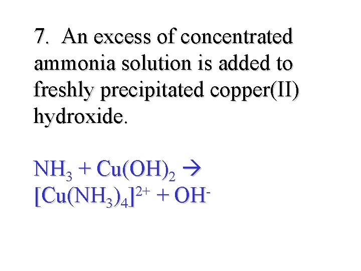 7. An excess of concentrated ammonia solution is added to freshly precipitated copper(II) hydroxide.