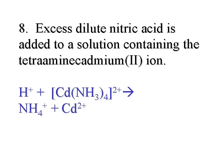 8. Excess dilute nitric acid is added to a solution containing the tetraaminecadmium(II) ion.