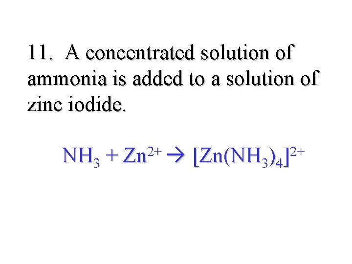 11. A concentrated solution of ammonia is added to a solution of zinc iodide.