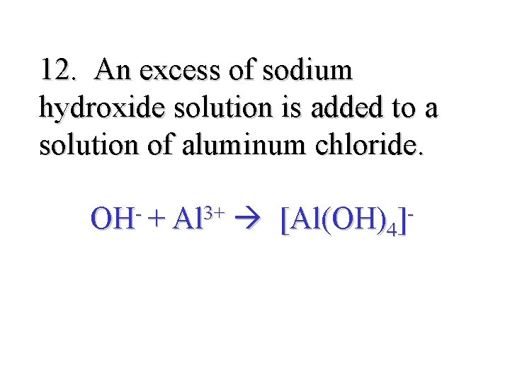 12. An excess of sodium hydroxide solution is added to a solution of aluminum