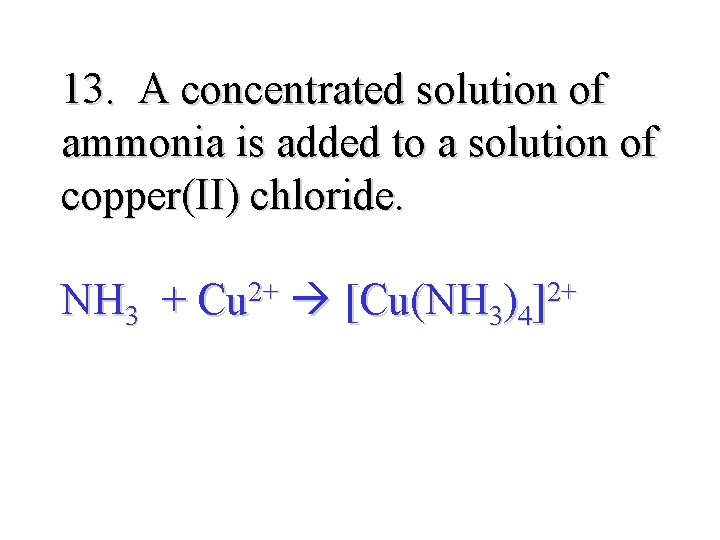 13. A concentrated solution of ammonia is added to a solution of copper(II) chloride.