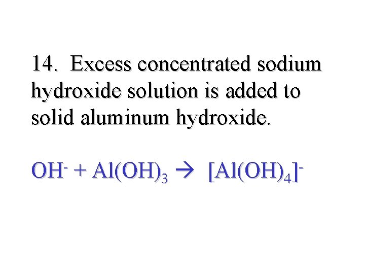 14. Excess concentrated sodium hydroxide solution is added to solid aluminum hydroxide. OH- +