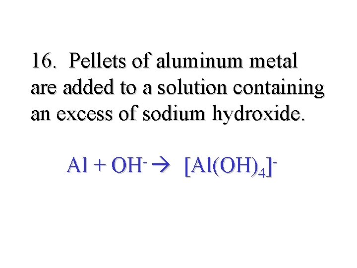 16. Pellets of aluminum metal are added to a solution containing an excess of