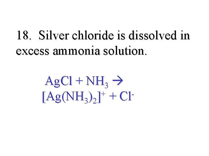 18. Silver chloride is dissolved in excess ammonia solution. Ag. Cl + NH 3