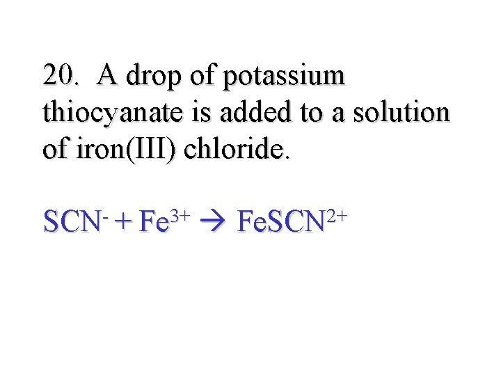 20. A drop of potassium thiocyanate is added to a solution of iron(III) chloride.
