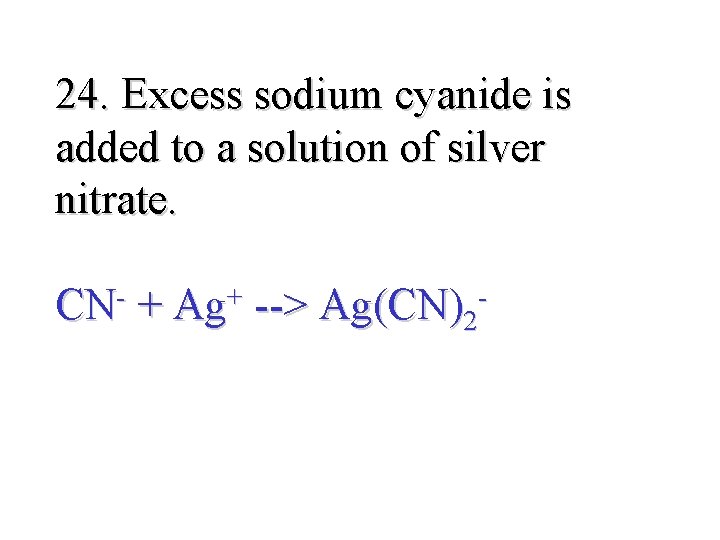 24. Excess sodium cyanide is added to a solution of silver nitrate. CN- +