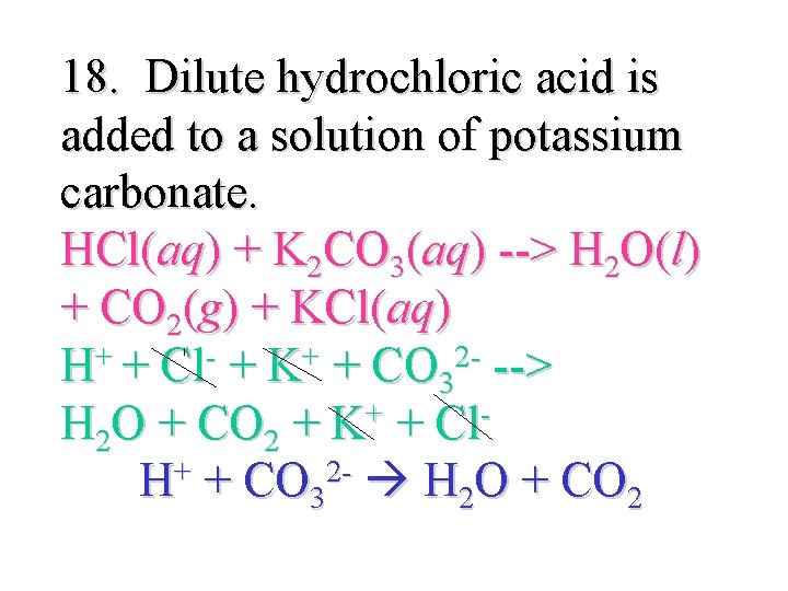 18. Dilute hydrochloric acid is added to a solution of potassium carbonate. HCl(aq) +