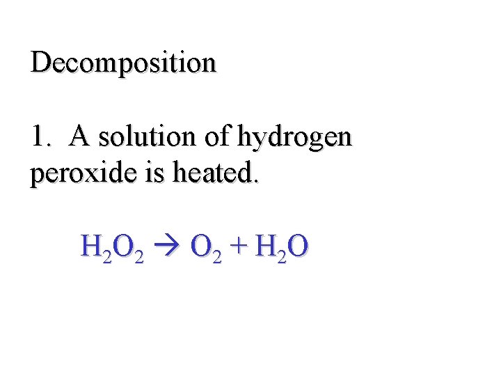 Decomposition 1. A solution of hydrogen peroxide is heated. H 2 O 2 +
