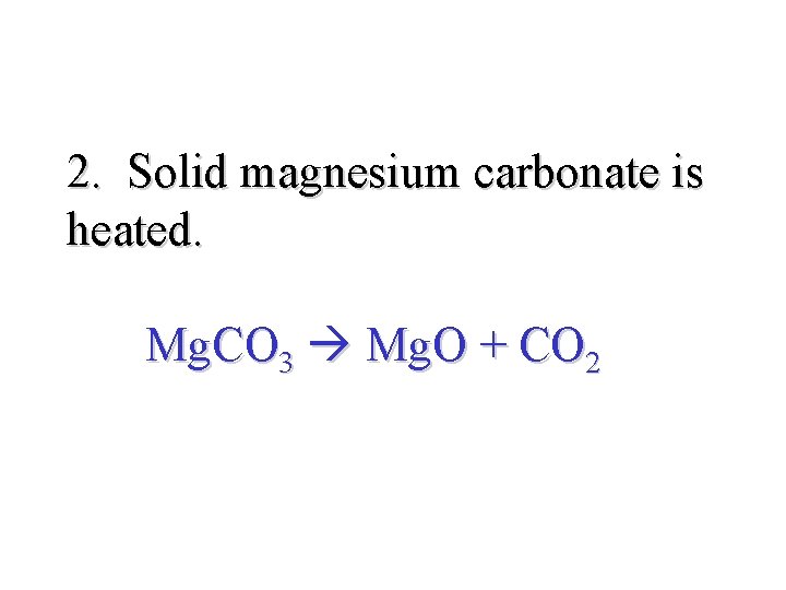 2. Solid magnesium carbonate is heated. Mg. CO 3 Mg. O + CO 2