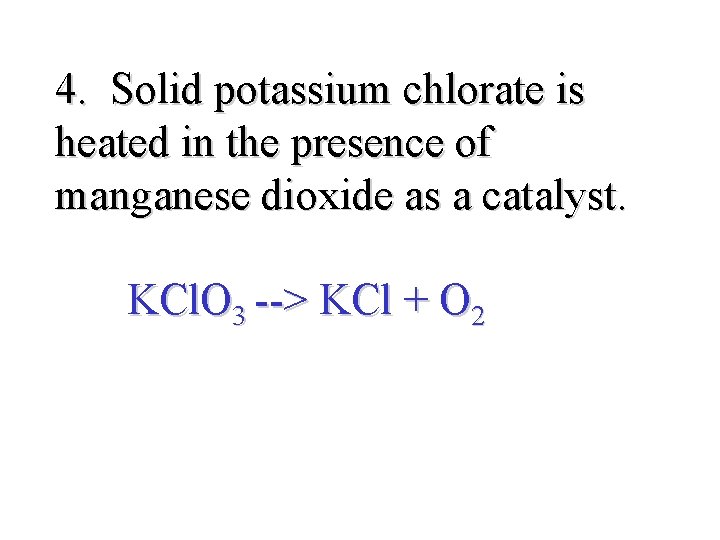 4. Solid potassium chlorate is heated in the presence of manganese dioxide as a