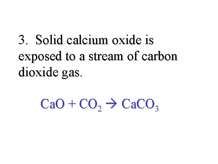 3. Solid calcium oxide is exposed to a stream of carbon dioxide gas. Ca.