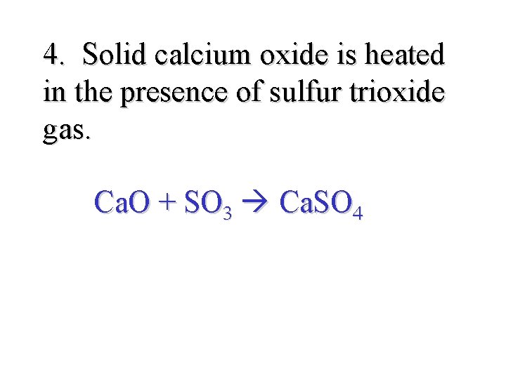 4. Solid calcium oxide is heated in the presence of sulfur trioxide gas. Ca.