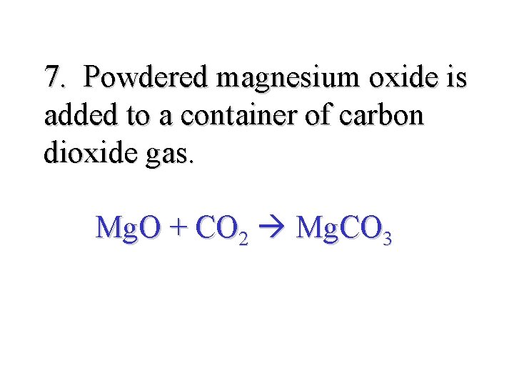 7. Powdered magnesium oxide is added to a container of carbon dioxide gas. Mg.