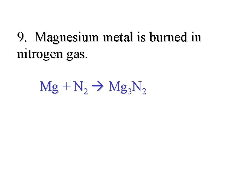 9. Magnesium metal is burned in nitrogen gas. Mg + N 2 Mg 3