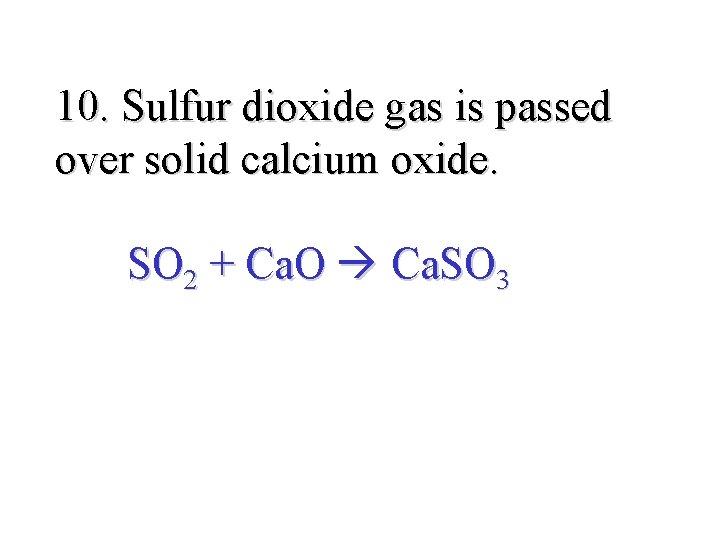 10. Sulfur dioxide gas is passed over solid calcium oxide. SO 2 + Ca.