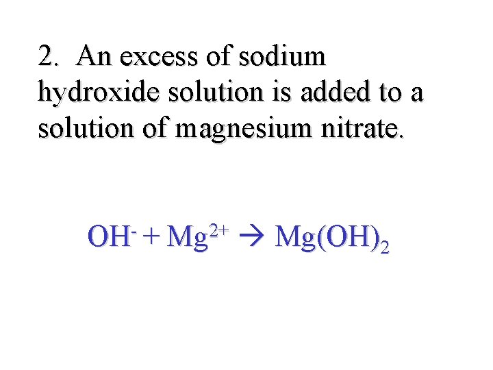 2. An excess of sodium hydroxide solution is added to a solution of magnesium
