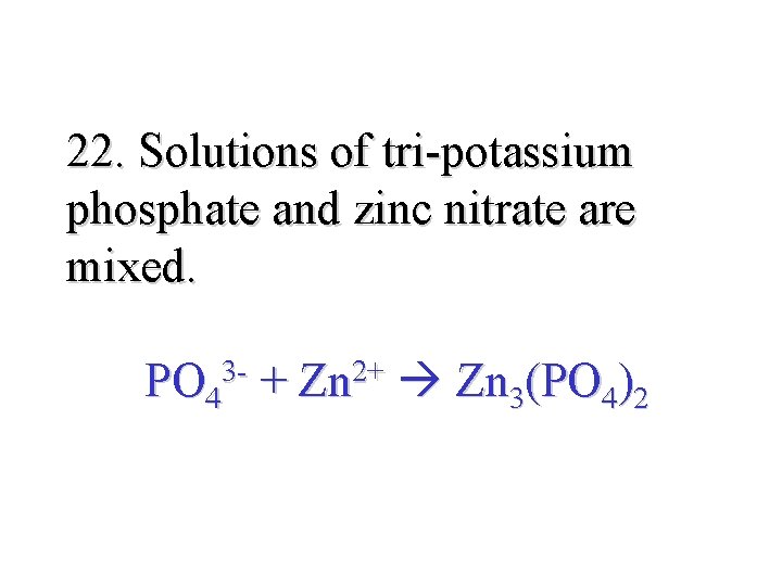 22. Solutions of tri-potassium phosphate and zinc nitrate are mixed. 3 PO 4 +