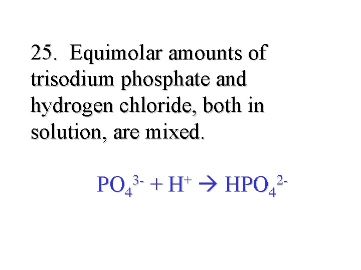25. Equimolar amounts of trisodium phosphate and hydrogen chloride, both in solution, are mixed.