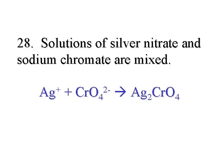 28. Solutions of silver nitrate and sodium chromate are mixed. Ag+ + Cr. O
