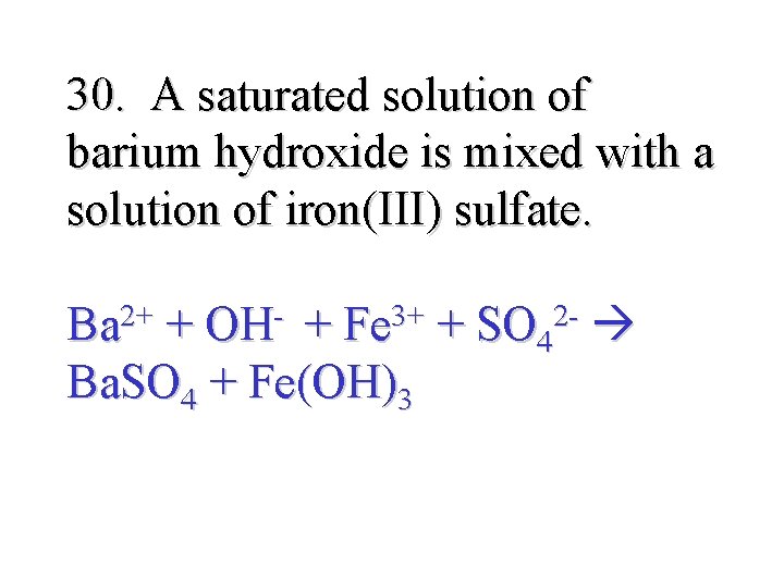 30. A saturated solution of barium hydroxide is mixed with a solution of iron(III)