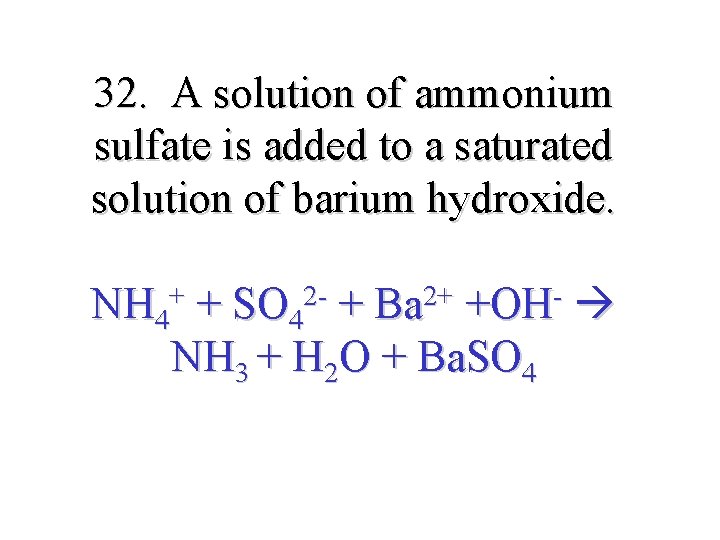 32. A solution of ammonium sulfate is added to a saturated solution of barium