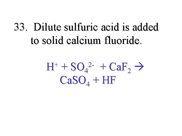 33. Dilute sulfuric acid is added to solid calcium fluoride. H+ + SO 42