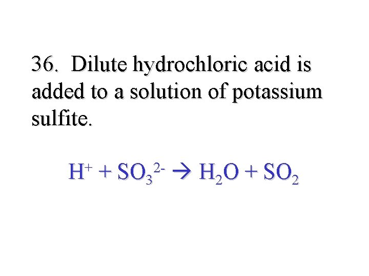 36. Dilute hydrochloric acid is added to a solution of potassium sulfite. H+ +