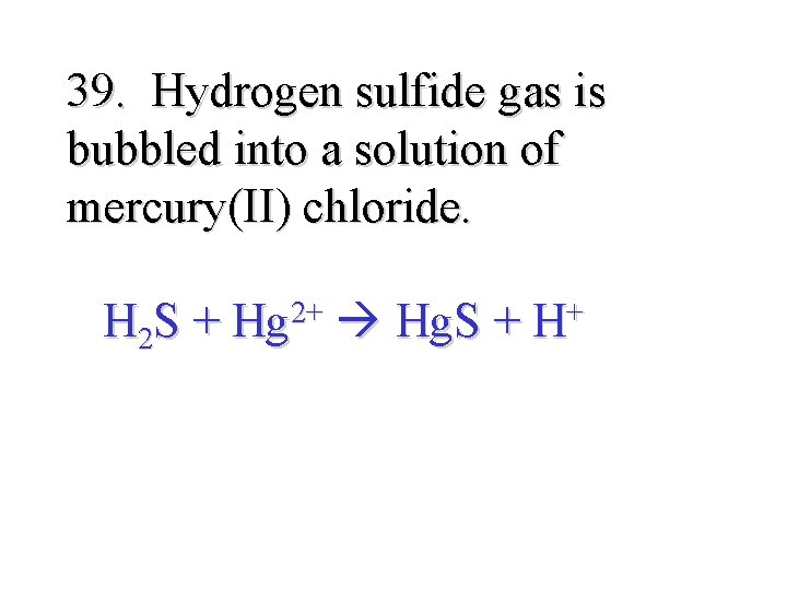 39. Hydrogen sulfide gas is bubbled into a solution of mercury(II) chloride. H 2