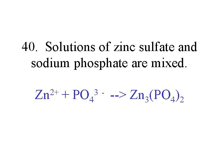 40. Solutions of zinc sulfate and sodium phosphate are mixed. Zn 2+ + PO