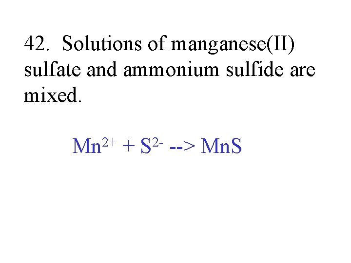 42. Solutions of manganese(II) sulfate and ammonium sulfide are mixed. Mn 2+ + S