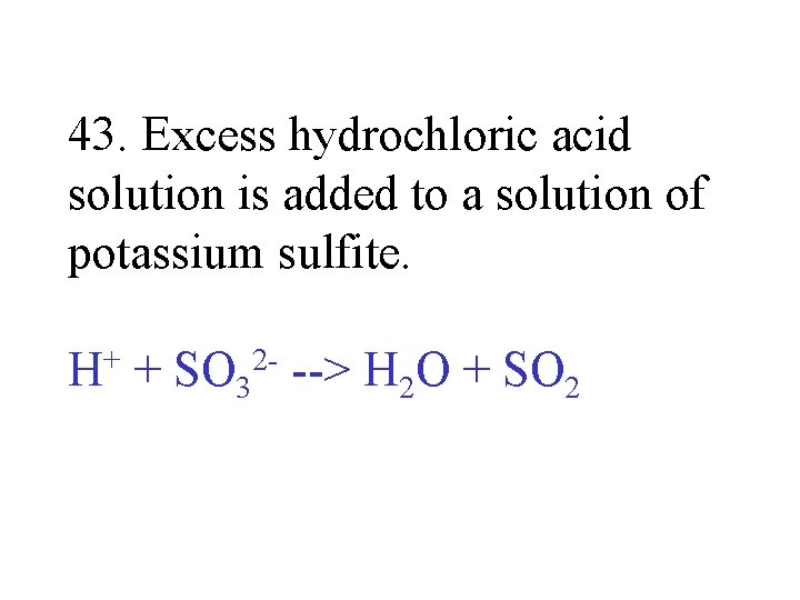 43. Excess hydrochloric acid solution is added to a solution of potassium sulfite. H+