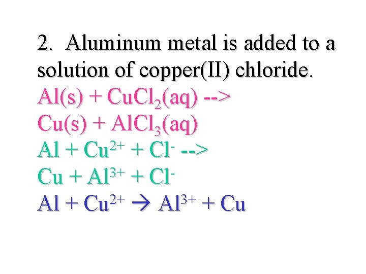 2. Aluminum metal is added to a solution of copper(II) chloride. Al(s) + Cu.