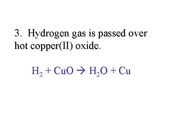 3. Hydrogen gas is passed over hot copper(II) oxide. H 2 + Cu. O
